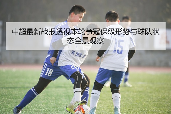 中超最新战报透视本轮争冠保级形势与球队状态全景观察