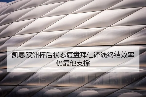 凯恩欧洲杯后状态复盘拜仁锋线终结效率仍靠他支撑